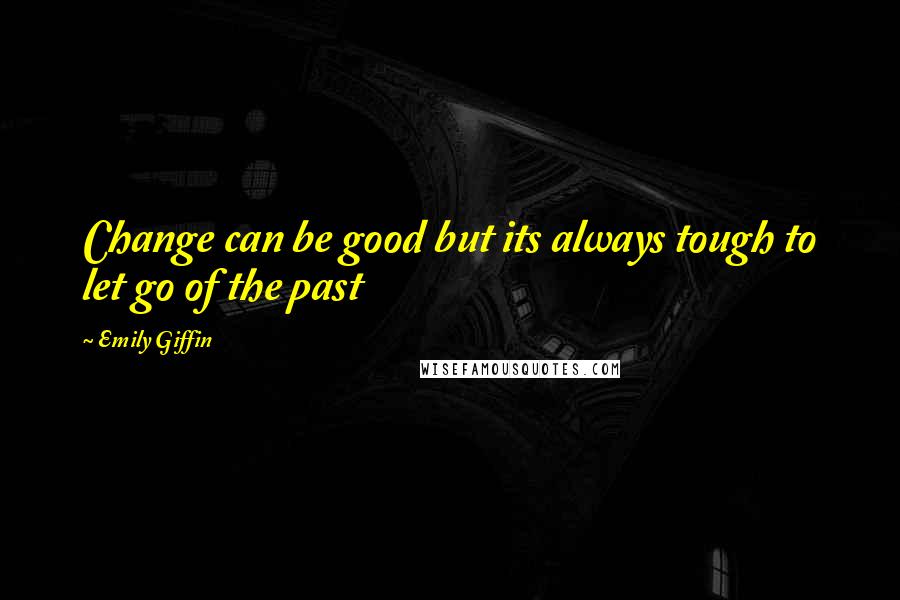 Emily Giffin Quotes: Change can be good but its always tough to let go of the past