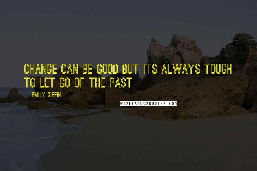 Emily Giffin Quotes: Change can be good but its always tough to let go of the past