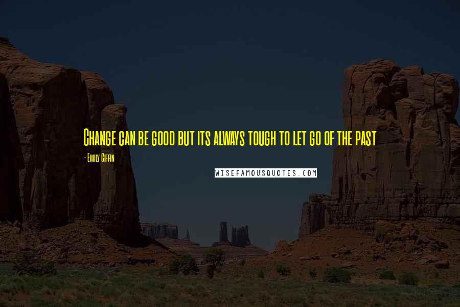 Emily Giffin Quotes: Change can be good but its always tough to let go of the past