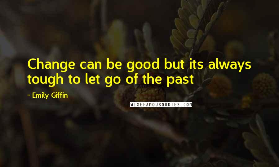 Emily Giffin Quotes: Change can be good but its always tough to let go of the past