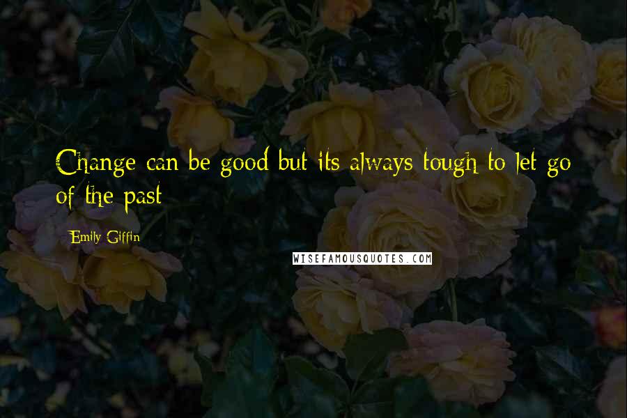 Emily Giffin Quotes: Change can be good but its always tough to let go of the past