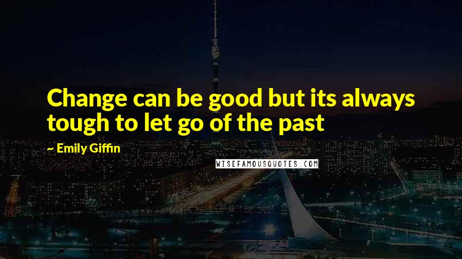 Emily Giffin Quotes: Change can be good but its always tough to let go of the past