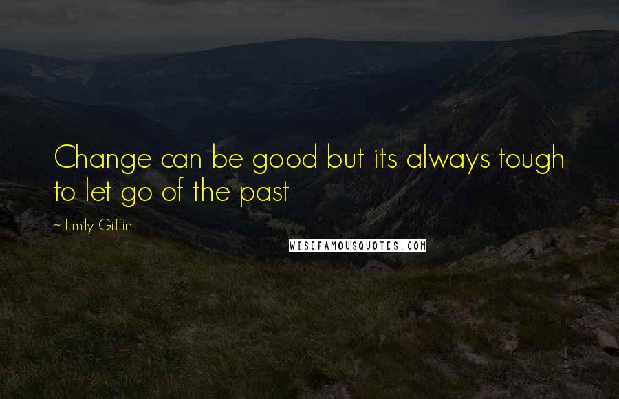 Emily Giffin Quotes: Change can be good but its always tough to let go of the past