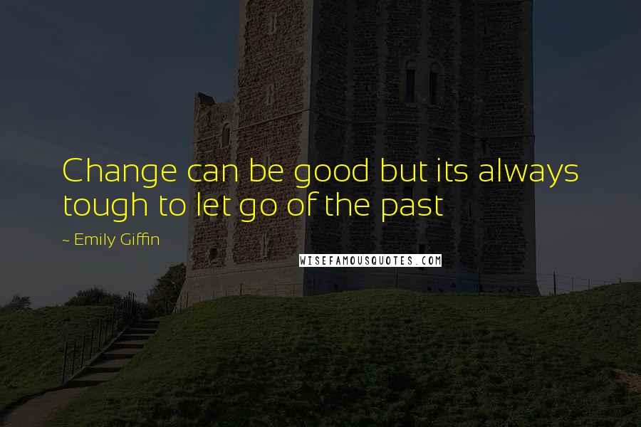 Emily Giffin Quotes: Change can be good but its always tough to let go of the past