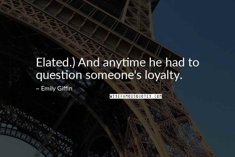 Emily Giffin Quotes: Elated.) And anytime he had to question someone's loyalty.