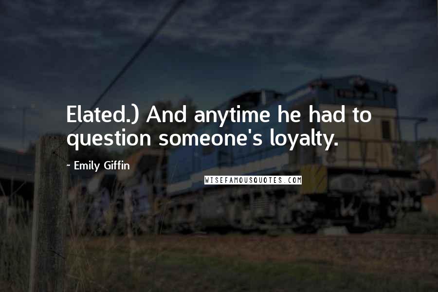 Emily Giffin Quotes: Elated.) And anytime he had to question someone's loyalty.