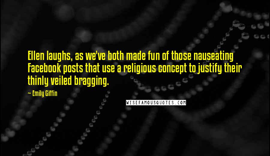 Emily Giffin Quotes: Ellen laughs, as we've both made fun of those nauseating Facebook posts that use a religious concept to justify their thinly veiled bragging.