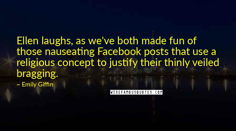 Emily Giffin Quotes: Ellen laughs, as we've both made fun of those nauseating Facebook posts that use a religious concept to justify their thinly veiled bragging.