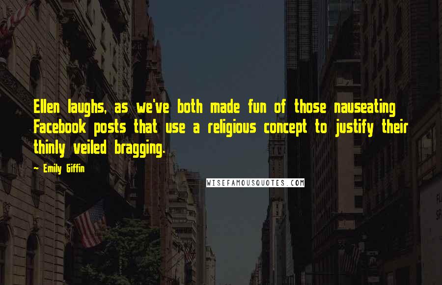 Emily Giffin Quotes: Ellen laughs, as we've both made fun of those nauseating Facebook posts that use a religious concept to justify their thinly veiled bragging.