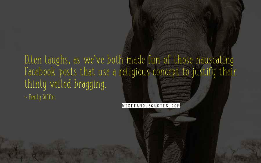 Emily Giffin Quotes: Ellen laughs, as we've both made fun of those nauseating Facebook posts that use a religious concept to justify their thinly veiled bragging.