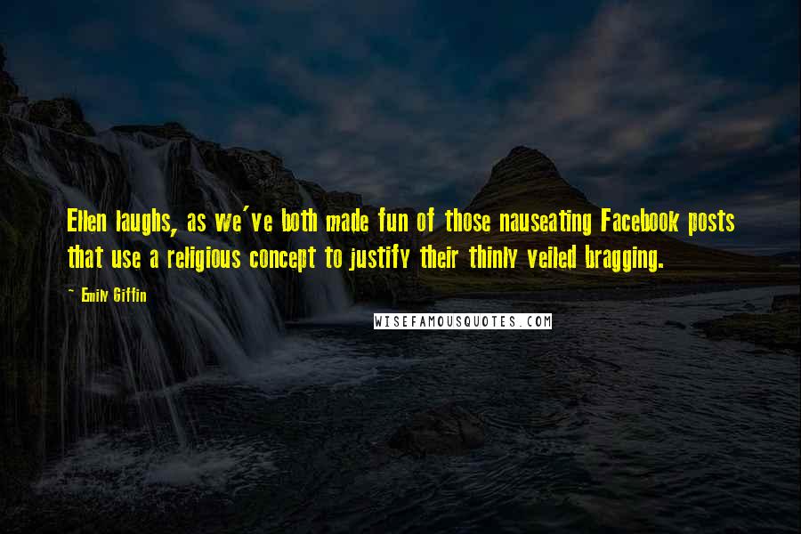 Emily Giffin Quotes: Ellen laughs, as we've both made fun of those nauseating Facebook posts that use a religious concept to justify their thinly veiled bragging.