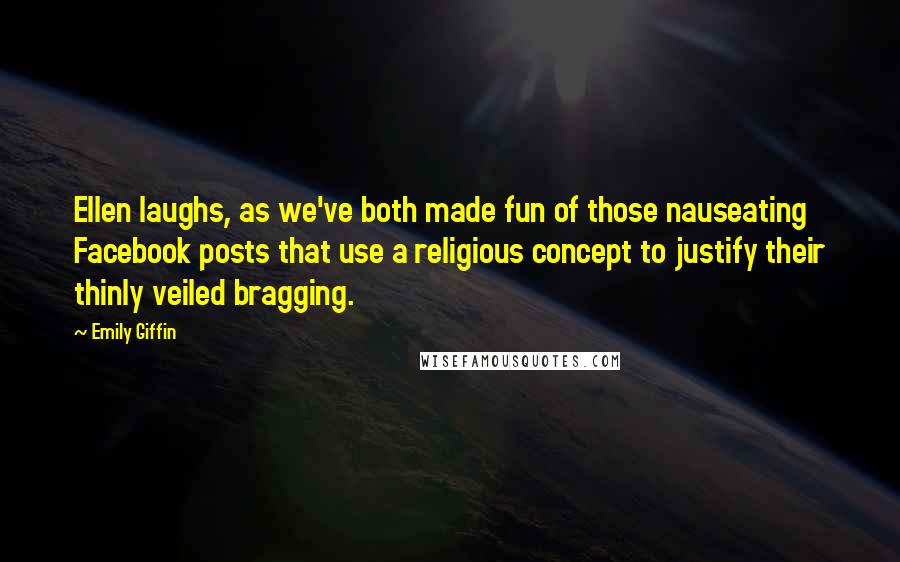 Emily Giffin Quotes: Ellen laughs, as we've both made fun of those nauseating Facebook posts that use a religious concept to justify their thinly veiled bragging.