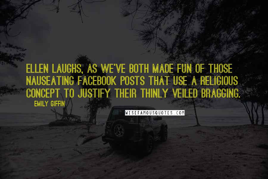 Emily Giffin Quotes: Ellen laughs, as we've both made fun of those nauseating Facebook posts that use a religious concept to justify their thinly veiled bragging.