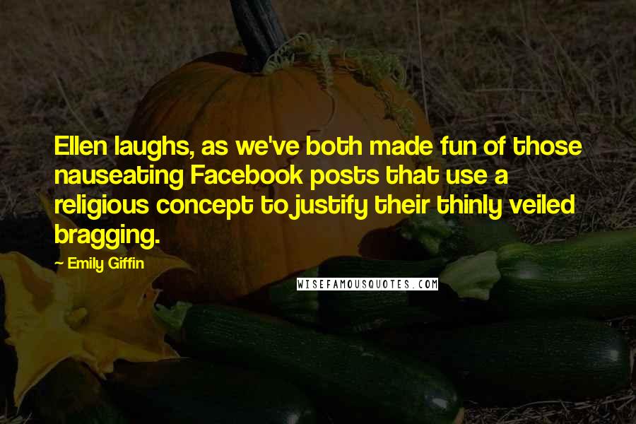 Emily Giffin Quotes: Ellen laughs, as we've both made fun of those nauseating Facebook posts that use a religious concept to justify their thinly veiled bragging.