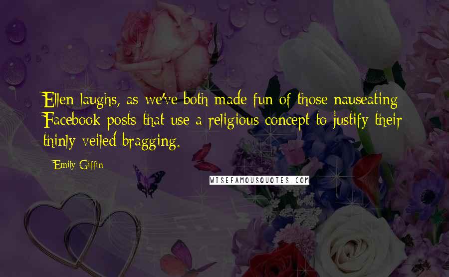 Emily Giffin Quotes: Ellen laughs, as we've both made fun of those nauseating Facebook posts that use a religious concept to justify their thinly veiled bragging.