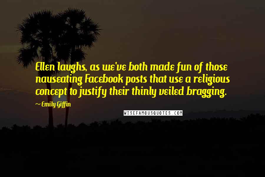 Emily Giffin Quotes: Ellen laughs, as we've both made fun of those nauseating Facebook posts that use a religious concept to justify their thinly veiled bragging.