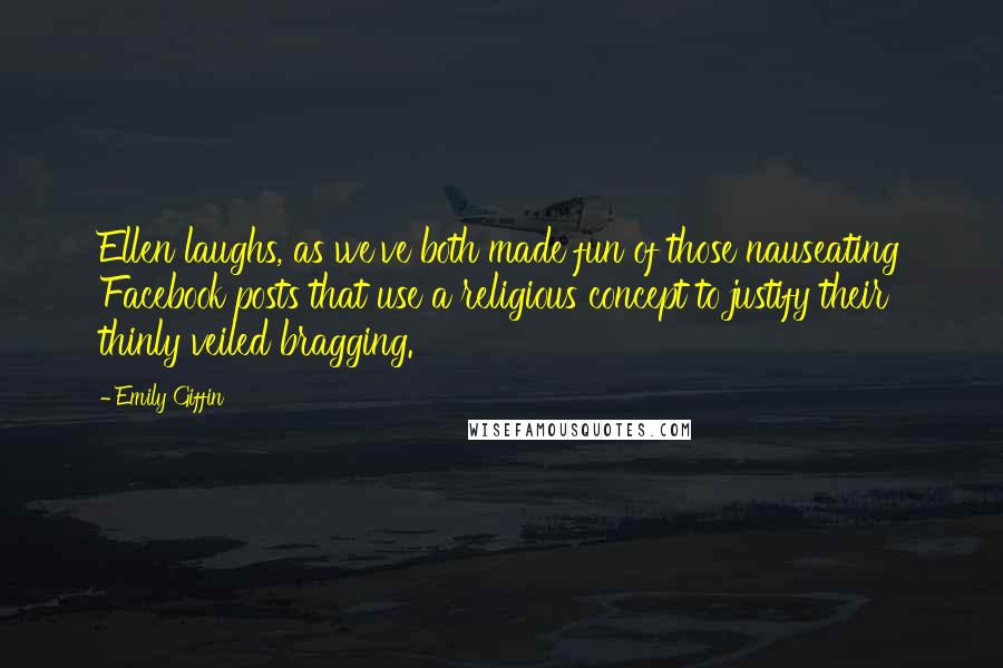 Emily Giffin Quotes: Ellen laughs, as we've both made fun of those nauseating Facebook posts that use a religious concept to justify their thinly veiled bragging.