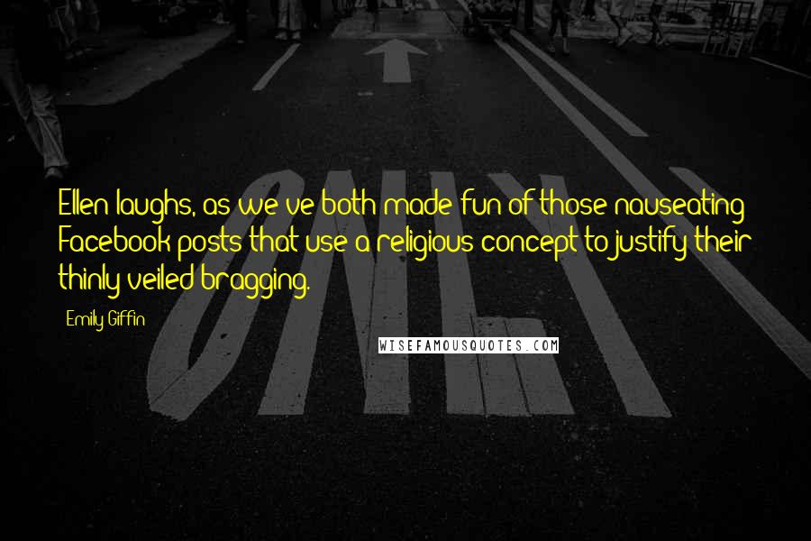 Emily Giffin Quotes: Ellen laughs, as we've both made fun of those nauseating Facebook posts that use a religious concept to justify their thinly veiled bragging.