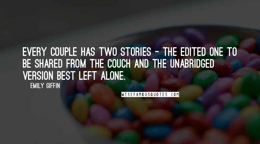 Emily Giffin Quotes: Every couple has two stories - the edited one to be shared from the couch and the unabridged version best left alone.