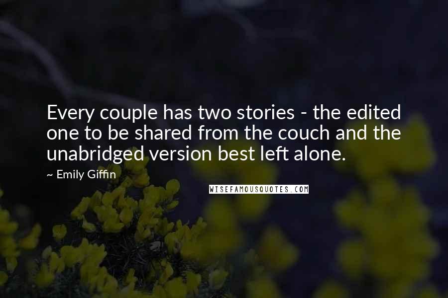 Emily Giffin Quotes: Every couple has two stories - the edited one to be shared from the couch and the unabridged version best left alone.