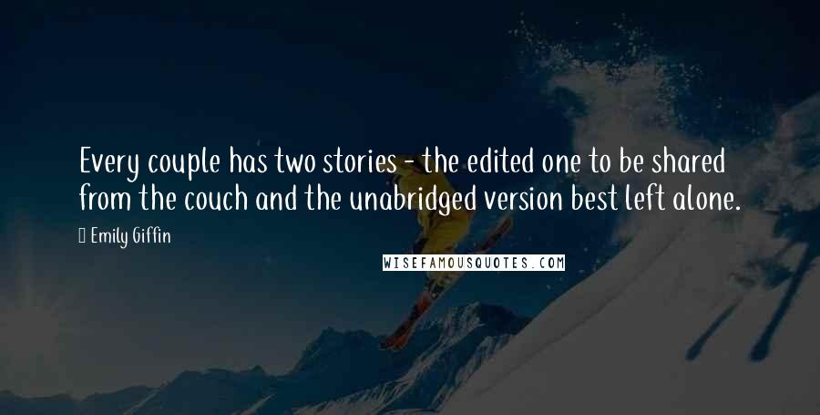 Emily Giffin Quotes: Every couple has two stories - the edited one to be shared from the couch and the unabridged version best left alone.
