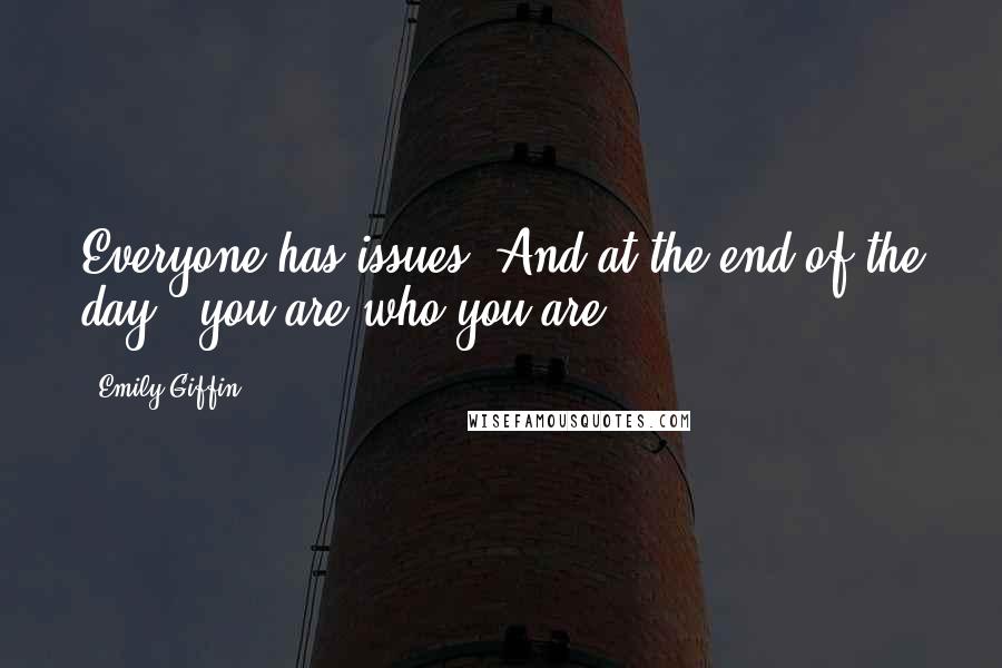Emily Giffin Quotes: Everyone has issues. And at the end of the day...you are who you are.