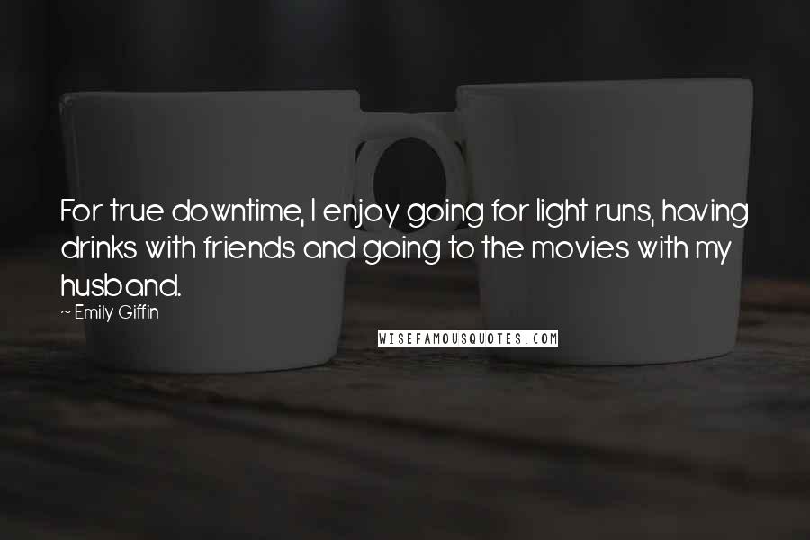 Emily Giffin Quotes: For true downtime, I enjoy going for light runs, having drinks with friends and going to the movies with my husband.