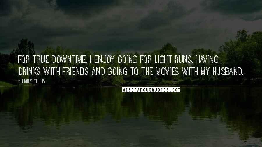 Emily Giffin Quotes: For true downtime, I enjoy going for light runs, having drinks with friends and going to the movies with my husband.