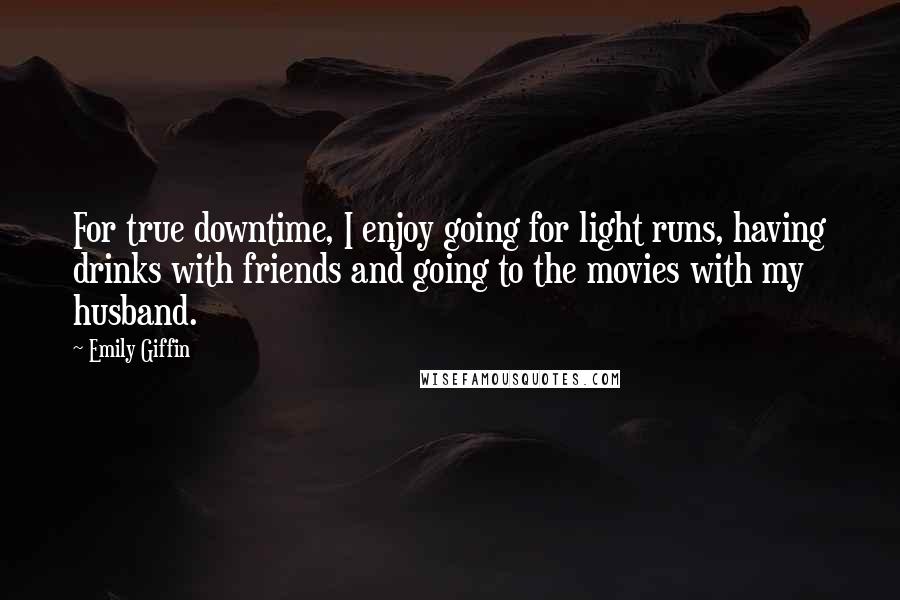 Emily Giffin Quotes: For true downtime, I enjoy going for light runs, having drinks with friends and going to the movies with my husband.