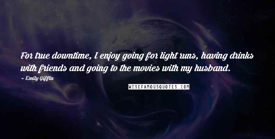 Emily Giffin Quotes: For true downtime, I enjoy going for light runs, having drinks with friends and going to the movies with my husband.