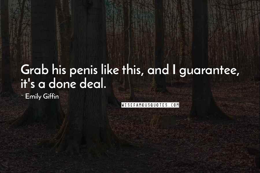 Emily Giffin Quotes: Grab his penis like this, and I guarantee, it's a done deal.