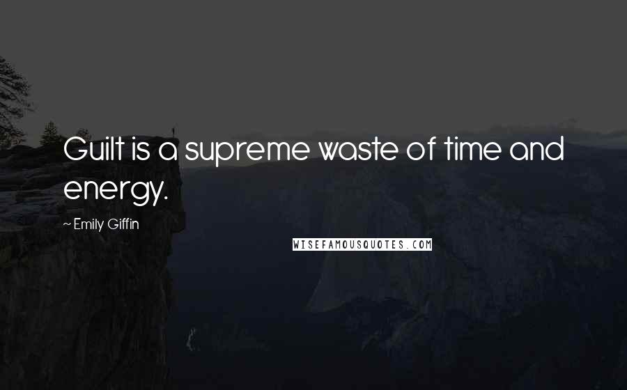 Emily Giffin Quotes: Guilt is a supreme waste of time and energy.