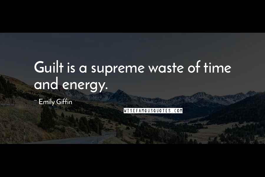 Emily Giffin Quotes: Guilt is a supreme waste of time and energy.