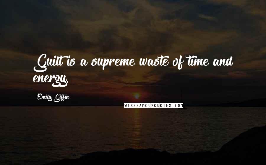 Emily Giffin Quotes: Guilt is a supreme waste of time and energy.