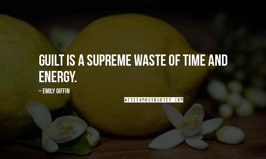 Emily Giffin Quotes: Guilt is a supreme waste of time and energy.