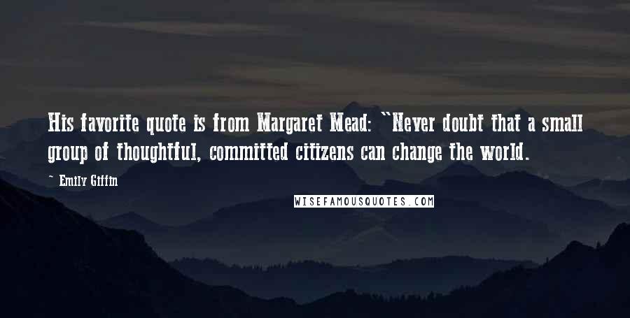 Emily Giffin Quotes: His favorite quote is from Margaret Mead: "Never doubt that a small group of thoughtful, committed citizens can change the world.