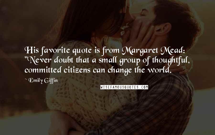 Emily Giffin Quotes: His favorite quote is from Margaret Mead: "Never doubt that a small group of thoughtful, committed citizens can change the world.