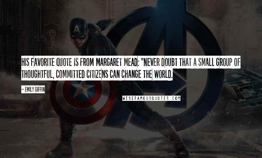 Emily Giffin Quotes: His favorite quote is from Margaret Mead: "Never doubt that a small group of thoughtful, committed citizens can change the world.