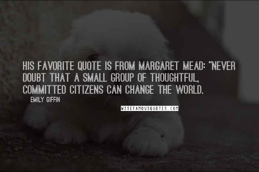 Emily Giffin Quotes: His favorite quote is from Margaret Mead: "Never doubt that a small group of thoughtful, committed citizens can change the world.