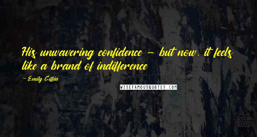 Emily Giffin Quotes: His unwavering confidence - but now, it feels like a brand of indifference