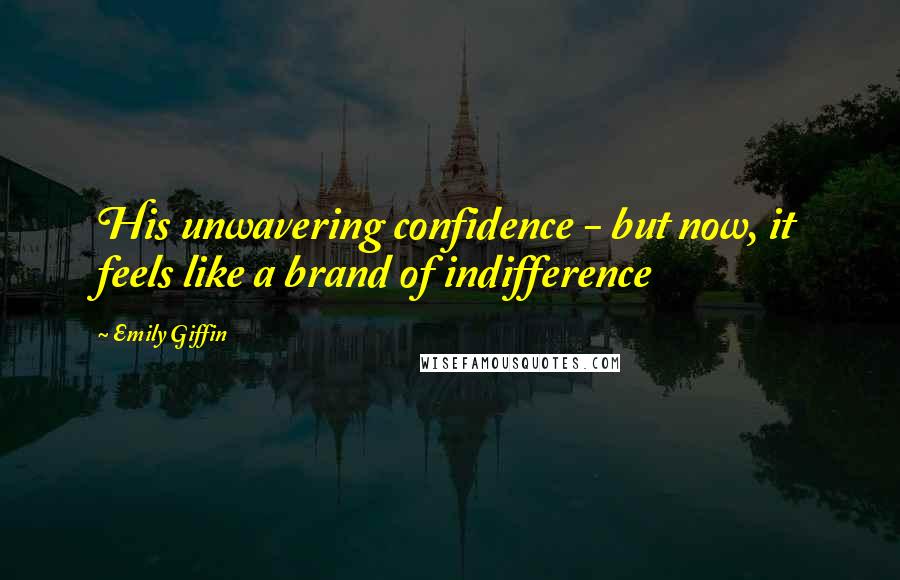 Emily Giffin Quotes: His unwavering confidence - but now, it feels like a brand of indifference