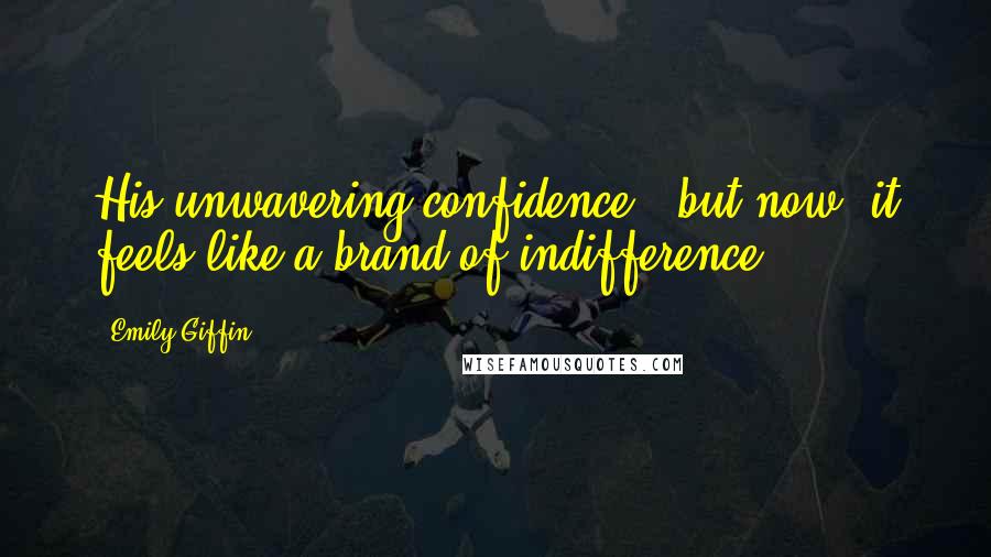 Emily Giffin Quotes: His unwavering confidence - but now, it feels like a brand of indifference