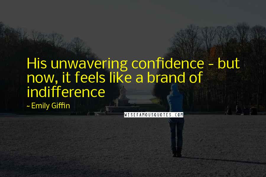 Emily Giffin Quotes: His unwavering confidence - but now, it feels like a brand of indifference