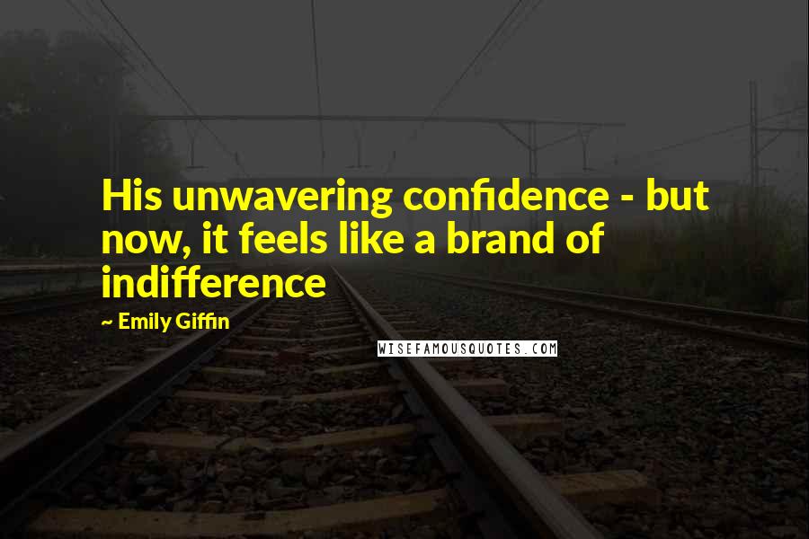 Emily Giffin Quotes: His unwavering confidence - but now, it feels like a brand of indifference