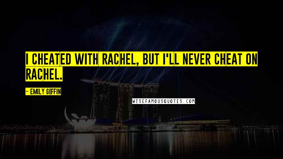 Emily Giffin Quotes: I cheated with Rachel, but I'll never cheat on Rachel.