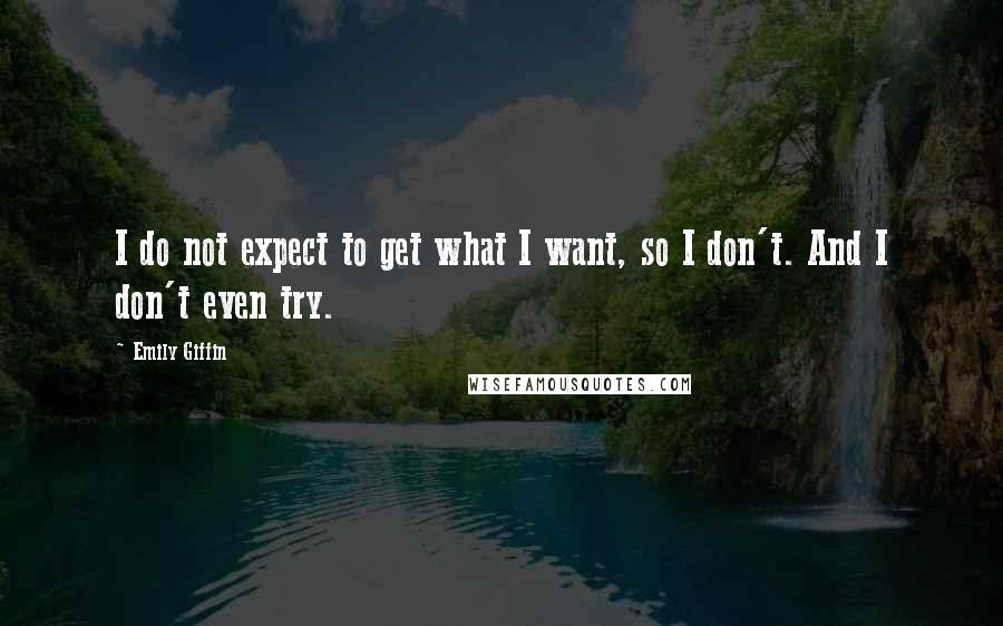 Emily Giffin Quotes: I do not expect to get what I want, so I don't. And I don't even try.