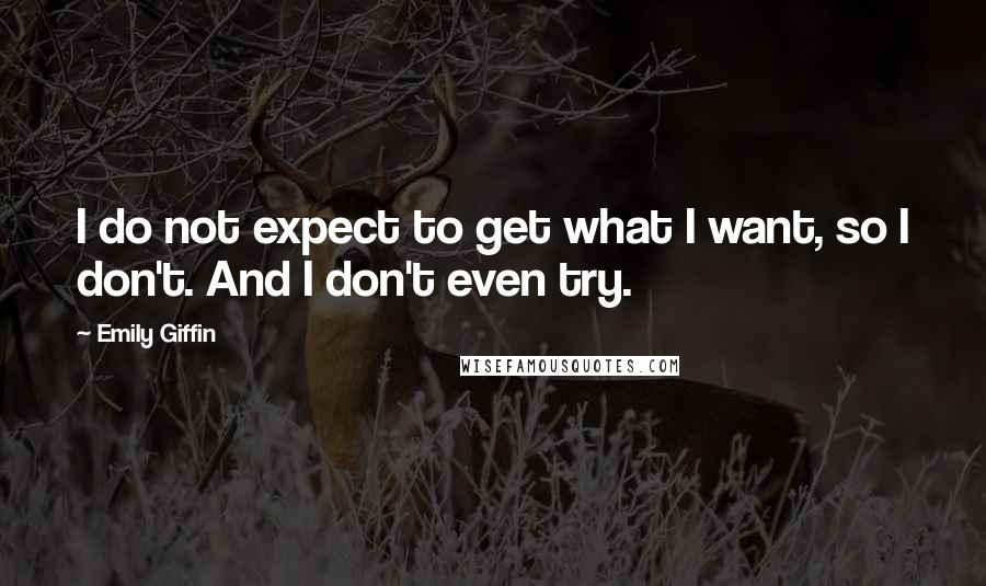 Emily Giffin Quotes: I do not expect to get what I want, so I don't. And I don't even try.