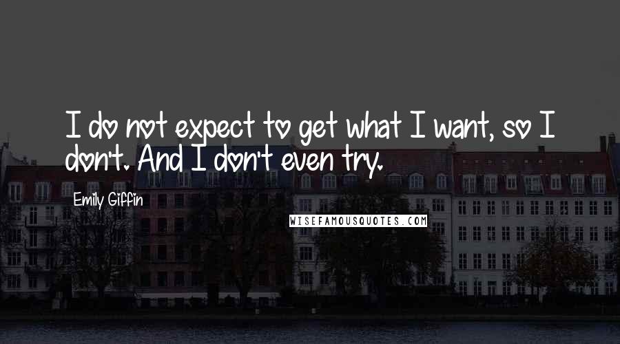 Emily Giffin Quotes: I do not expect to get what I want, so I don't. And I don't even try.