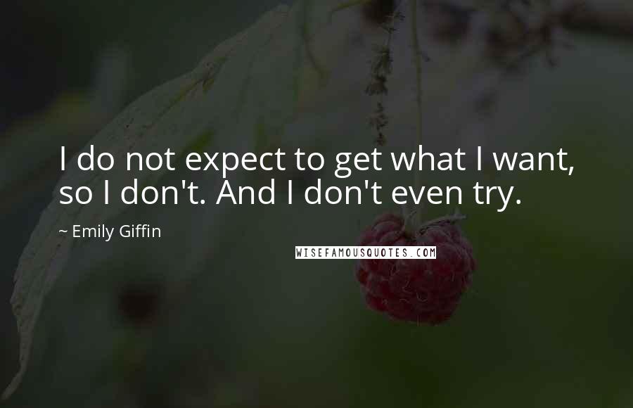 Emily Giffin Quotes: I do not expect to get what I want, so I don't. And I don't even try.