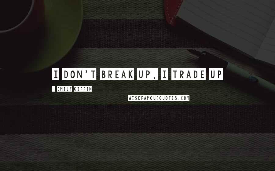 Emily Giffin Quotes: I don't break up, I trade up